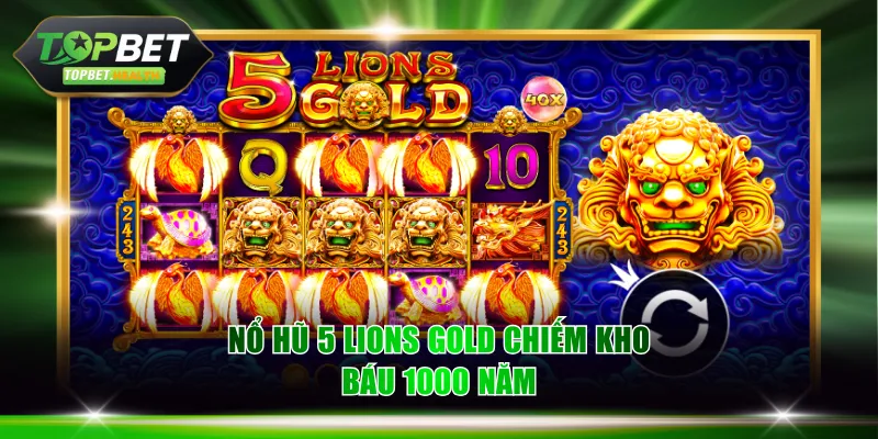 Nổ hũ 5 Lions Gold chiếm kho báu 1000 năm